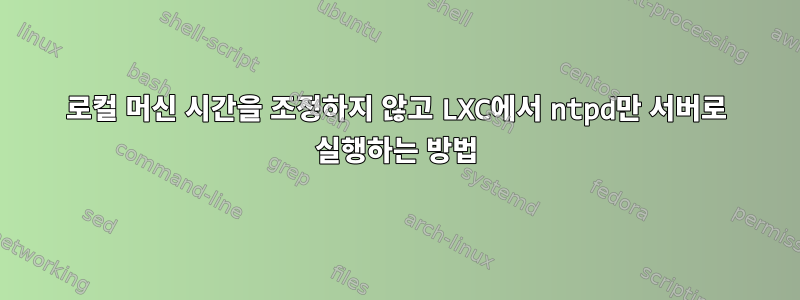 로컬 머신 시간을 조정하지 않고 LXC에서 ntpd만 서버로 실행하는 방법