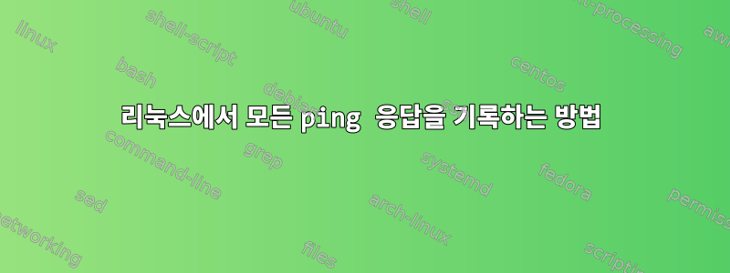 리눅스에서 모든 ping 응답을 기록하는 방법