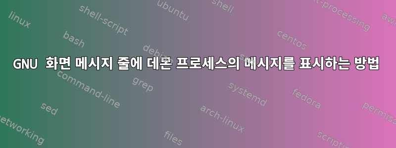 GNU 화면 메시지 줄에 데몬 프로세스의 메시지를 표시하는 방법