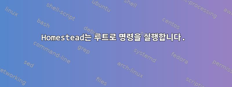 Homestead는 루트로 명령을 실행합니다.