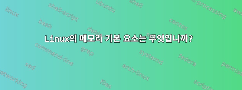 Linux의 메모리 기본 요소는 무엇입니까?