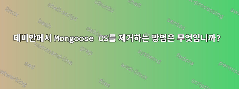 데비안에서 Mongoose OS를 제거하는 방법은 무엇입니까?