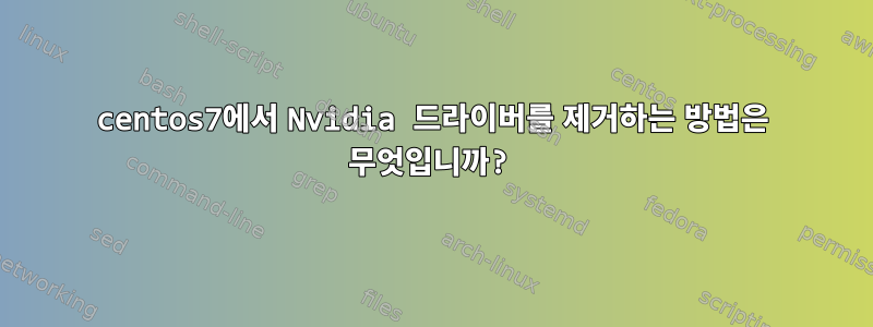 centos7에서 Nvidia 드라이버를 제거하는 방법은 무엇입니까?