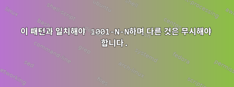 이 패턴과 일치해야 1001-N-N하며 다른 것은 무시해야 합니다.