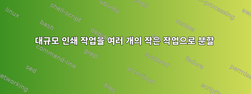 대규모 인쇄 작업을 여러 개의 작은 작업으로 분할