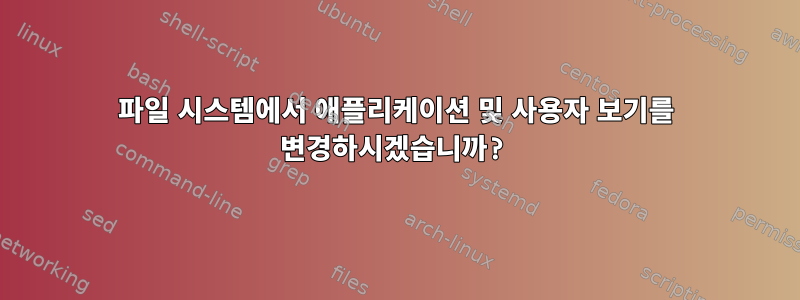 파일 시스템에서 애플리케이션 및 사용자 보기를 변경하시겠습니까?