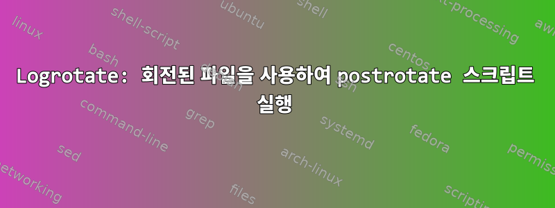 Logrotate: 회전된 파일을 사용하여 postrotate 스크립트 실행