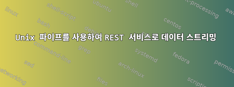 Unix 파이프를 사용하여 REST 서비스로 데이터 스트리밍