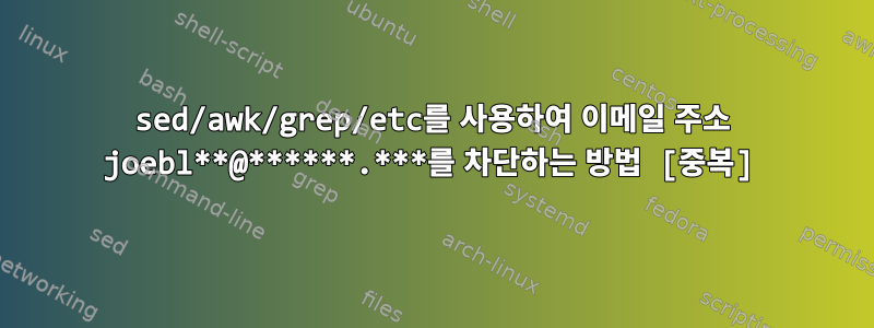 sed/awk/grep/etc를 사용하여 이메일 주소 joebl**@******.***를 차단하는 방법 [중복]