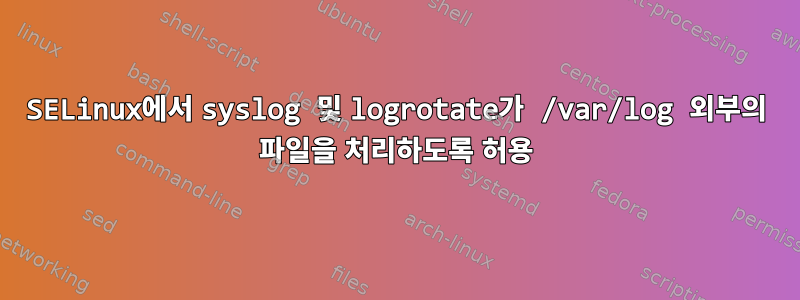 SELinux에서 syslog 및 logrotate가 /var/log 외부의 파일을 처리하도록 허용