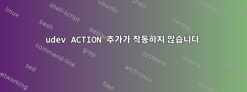 udev ACTION 추가가 작동하지 않습니다