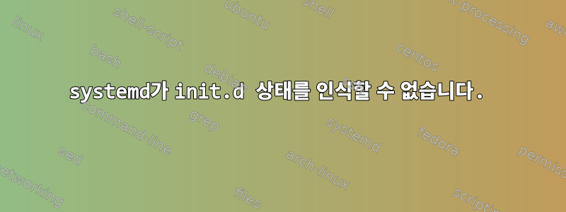 systemd가 init.d 상태를 인식할 수 없습니다.