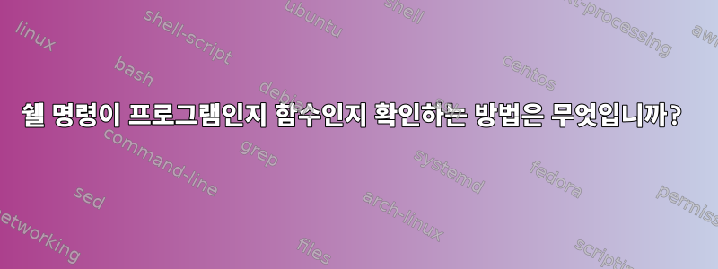 쉘 명령이 프로그램인지 함수인지 확인하는 방법은 무엇입니까?