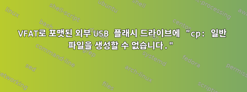 VFAT로 포맷된 외부 USB 플래시 드라이브에 "cp: 일반 파일을 생성할 수 없습니다."