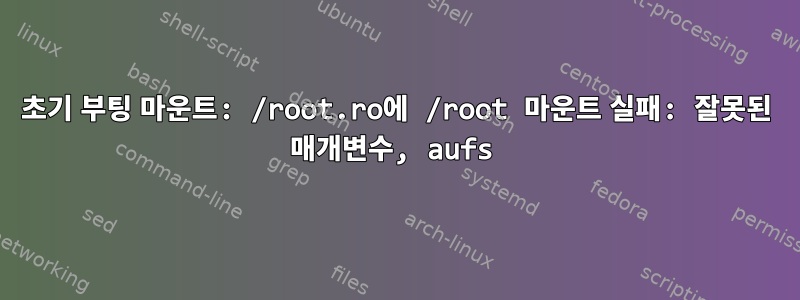 초기 부팅 마운트: /root.ro에 /root 마운트 실패: 잘못된 매개변수, aufs