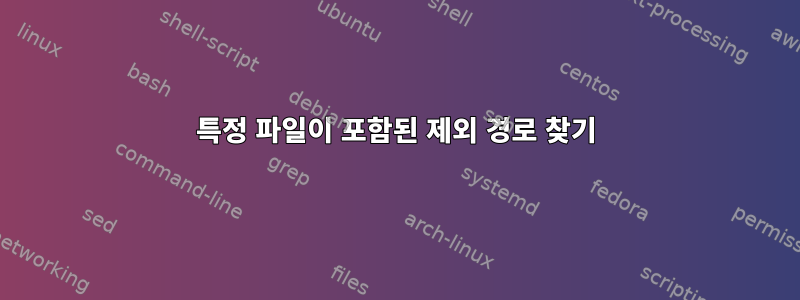 특정 파일이 포함된 제외 경로 찾기