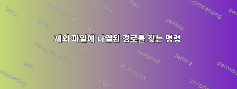 제외 파일에 나열된 경로를 찾는 명령