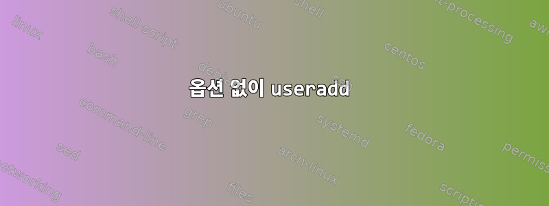 옵션 없이 useradd