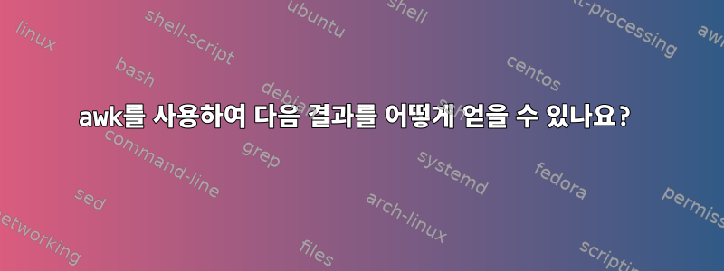 awk를 사용하여 다음 결과를 어떻게 얻을 수 있나요?