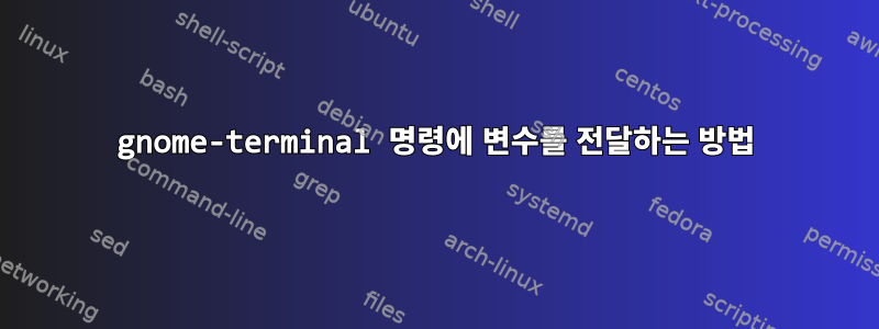 gnome-terminal 명령에 변수를 전달하는 방법