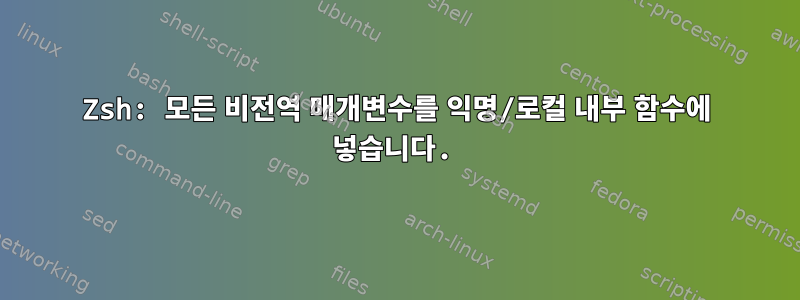 Zsh: 모든 비전역 매개변수를 익명/로컬 내부 함수에 넣습니다.