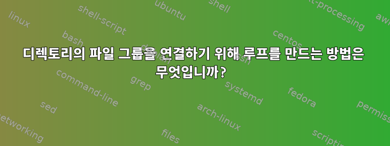 디렉토리의 파일 그룹을 연결하기 위해 루프를 만드는 방법은 무엇입니까?