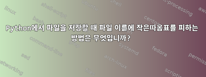 Python에서 파일을 저장할 때 파일 이름에 작은따옴표를 피하는 방법은 무엇입니까?