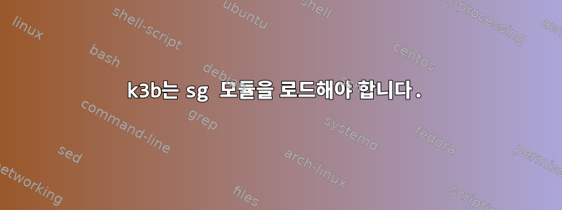 k3b는 sg 모듈을 로드해야 합니다.