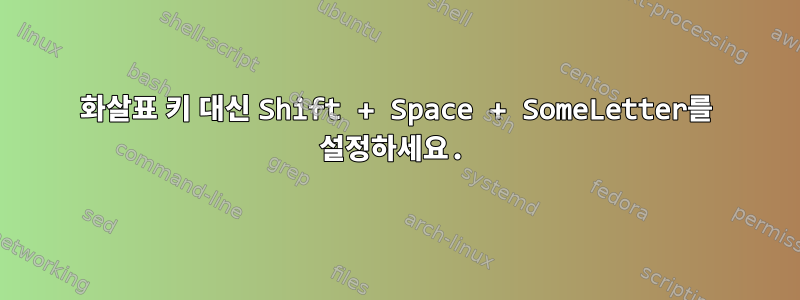 화살표 키 대신 Shift + Space + SomeLetter를 설정하세요.