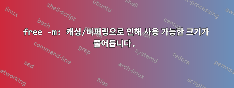 free -m: 캐싱/버퍼링으로 인해 사용 가능한 크기가 줄어듭니다.