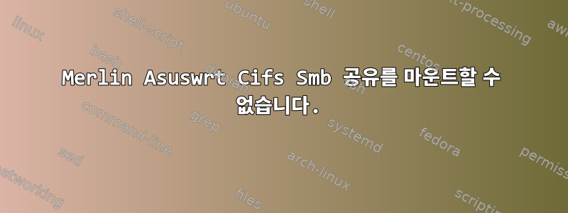 Merlin Asuswrt Cifs Smb 공유를 마운트할 수 없습니다.