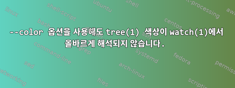 --color 옵션을 사용해도 tree(1) 색상이 watch(1)에서 올바르게 해석되지 않습니다.