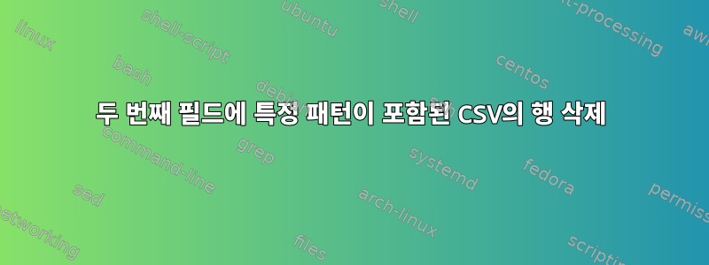 두 번째 필드에 특정 패턴이 포함된 CSV의 행 삭제