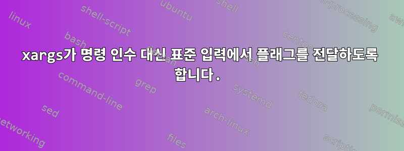 xargs가 명령 인수 대신 표준 입력에서 플래그를 전달하도록 합니다.