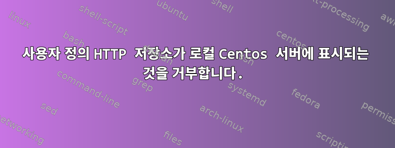 사용자 정의 HTTP 저장소가 로컬 Centos 서버에 표시되는 것을 거부합니다.