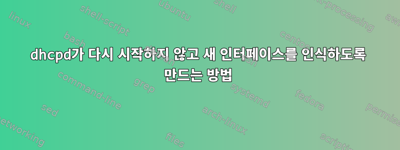 dhcpd가 다시 시작하지 않고 새 인터페이스를 인식하도록 만드는 방법