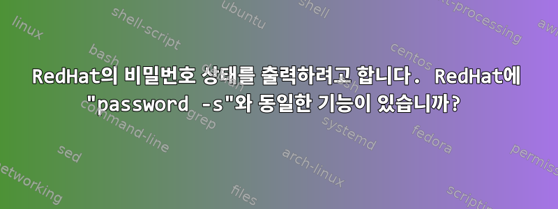 RedHat의 비밀번호 상태를 출력하려고 합니다. RedHat에 "password -s"와 동일한 기능이 있습니까?