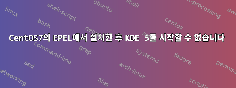 CentOS7의 EPEL에서 설치한 후 KDE 5를 시작할 수 없습니다