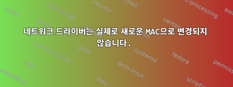 네트워크 드라이버는 실제로 새로운 MAC으로 변경되지 않습니다.