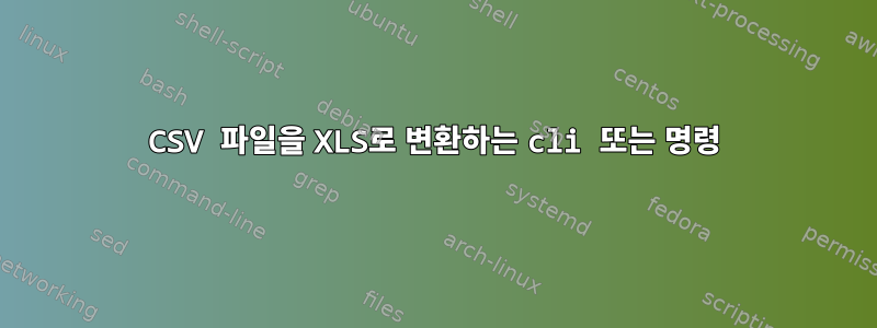 CSV 파일을 XLS로 변환하는 cli 또는 명령