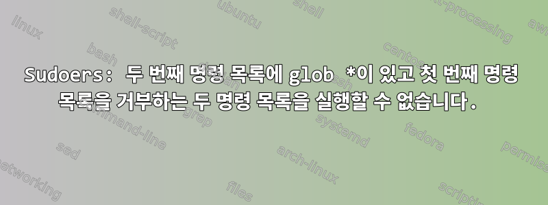 Sudoers: 두 번째 명령 목록에 glob *이 있고 첫 번째 명령 목록을 거부하는 두 명령 목록을 실행할 수 없습니다.