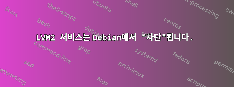 LVM2 서비스는 Debian에서 "차단"됩니다.