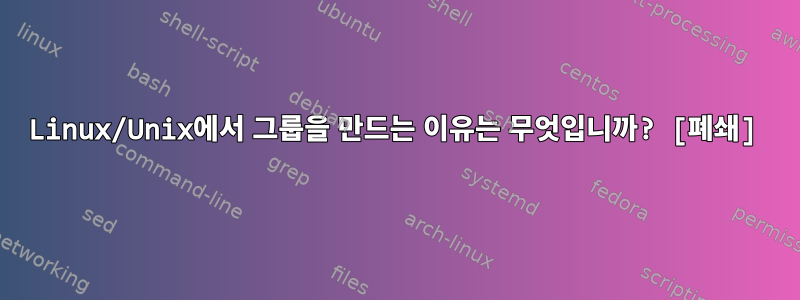 Linux/Unix에서 그룹을 만드는 이유는 무엇입니까? [폐쇄]