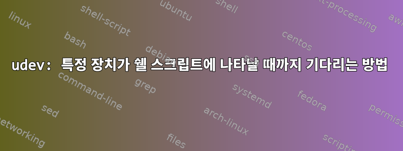 udev: 특정 장치가 쉘 스크립트에 나타날 때까지 기다리는 방법