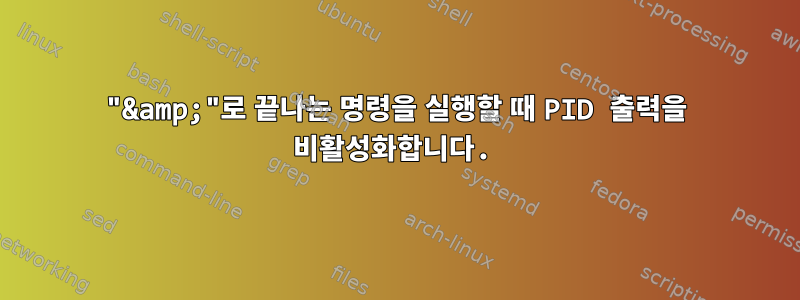 "&amp;"로 끝나는 명령을 실행할 때 PID 출력을 비활성화합니다.