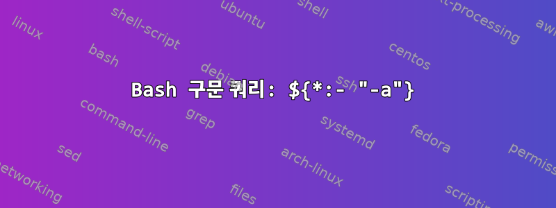 Bash 구문 쿼리: ${*:- "-a"}