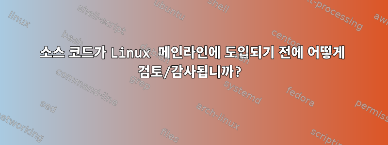 소스 코드가 Linux 메인라인에 도입되기 전에 어떻게 검토/감사됩니까?