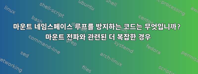 마운트 네임스페이스 루프를 방지하는 코드는 무엇입니까? 마운트 전파와 관련된 더 복잡한 경우