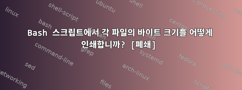 Bash 스크립트에서 각 파일의 바이트 크기를 어떻게 인쇄합니까? [폐쇄]