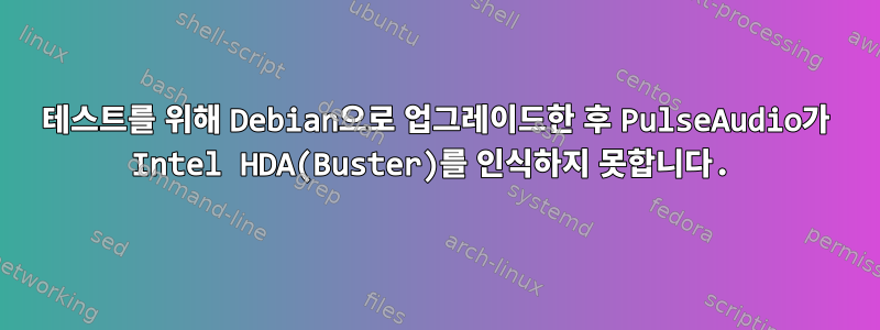 테스트를 위해 Debian으로 업그레이드한 후 PulseAudio가 Intel HDA(Buster)를 인식하지 못합니다.